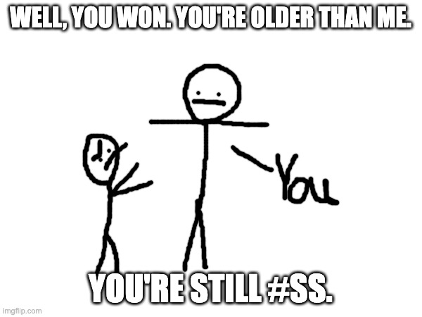 WELL, YOU WON. YOU'RE OLDER THAN ME. YOU'RE STILL #SS. | made w/ Imgflip meme maker