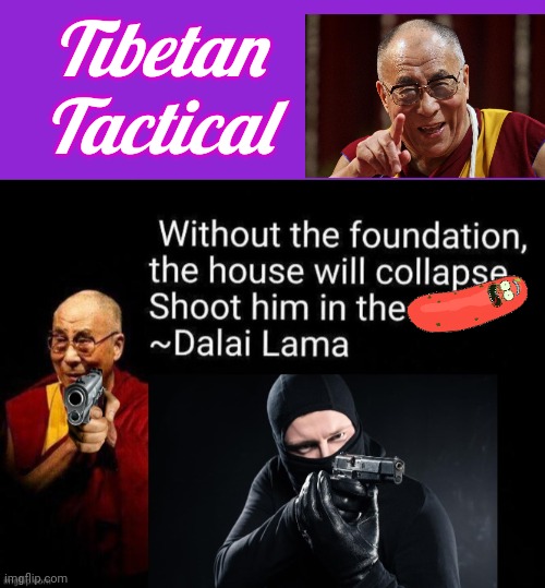 Tibetan Tactical advice from Dali Lama | Tibetan
Tactical | image tagged in memes,keep calm and carry on purple,pickle rick,shoot | made w/ Imgflip meme maker