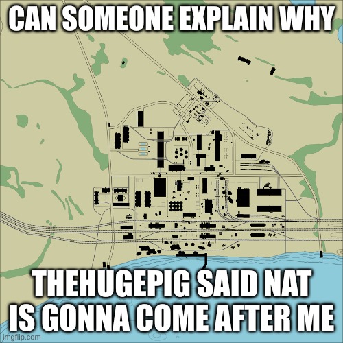 What | CAN SOMEONE EXPLAIN WHY; THEHUGEPIG SAID NAT IS GONNA COME AFTER ME | image tagged in abandoned factory | made w/ Imgflip meme maker