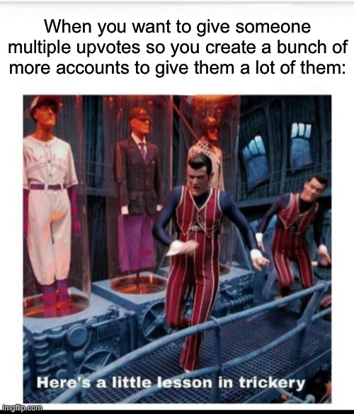 We are number one | When you want to give someone multiple upvotes so you create a bunch of more accounts to give them a lot of them: | image tagged in here's a little lesson of trickery | made w/ Imgflip meme maker