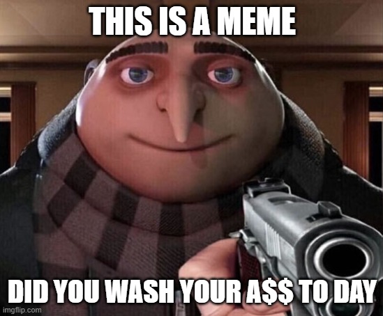 Gru Gun | THIS IS A MEME; DID YOU WASH YOUR A$$ TO DAY | image tagged in gru gun | made w/ Imgflip meme maker