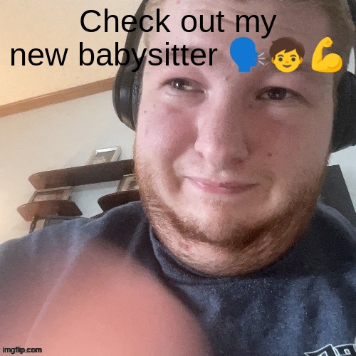 is this guy still relevant | Check out my new babysitter 🗣🧒💪 | image tagged in braxtoncummings face reveal | made w/ Imgflip meme maker