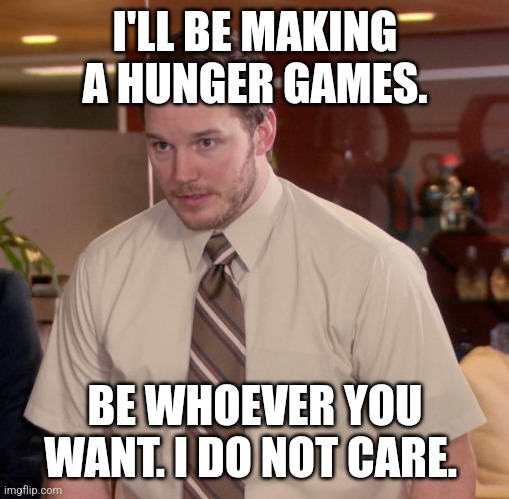 Just ask yk yk | I'LL BE MAKING A HUNGER GAMES. BE WHOEVER YOU WANT. I DO NOT CARE. | image tagged in memes,afraid to ask andy | made w/ Imgflip meme maker