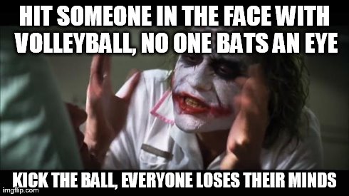 gym class logic | HIT SOMEONE IN THE FACE WITH VOLLEYBALL, NO ONE BATS AN EYE KICK THE BALL, EVERYONE LOSES THEIR MINDS | image tagged in memes,and everybody loses their minds | made w/ Imgflip meme maker