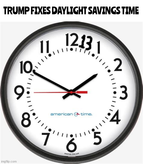 Trump fixes Daylight Savings Time | TRUMP FIXES DAYLIGHT SAVINGS TIME | image tagged in trump fixes daylight savings time,sharpie magic,maga marker,13 oclock | made w/ Imgflip meme maker