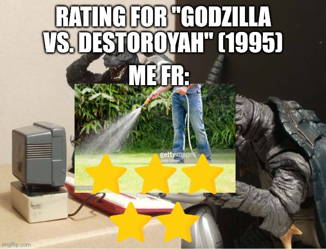 Godzilla vs. Destoroyah rating (Gojistudios Note: it’s a banger fr) | RATING FOR "GODZILLA VS. DESTOROYAH" (1995); ME FR: | image tagged in godzilla-kiryu-gamera-pc | made w/ Imgflip meme maker