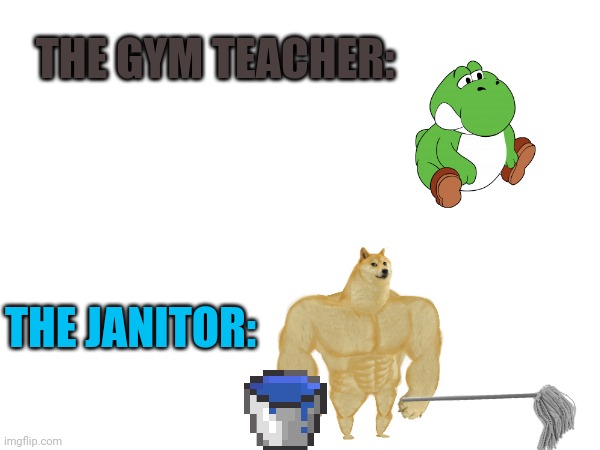 The gym teacher VS the janitor | THE GYM TEACHER:; THE JANITOR: | image tagged in gym,janitor,bucket | made w/ Imgflip meme maker