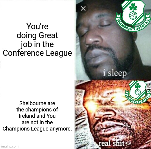 Poor Shamrock ToT | You're doing Great job in the Conference League; Shelbourne are the champions of Ireland and You are not in the Champions League anymore. | image tagged in memes,sleeping shaq,shamrock rovers,ireland,football,conference league | made w/ Imgflip meme maker