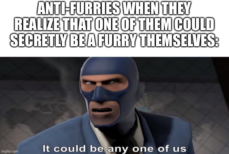 Inspired by the image underneath this one | ANTI-FURRIES WHEN THEY REALIZE THAT ONE OF THEM COULD SECRETLY BE A FURRY THEMSELVES: | made w/ Imgflip meme maker