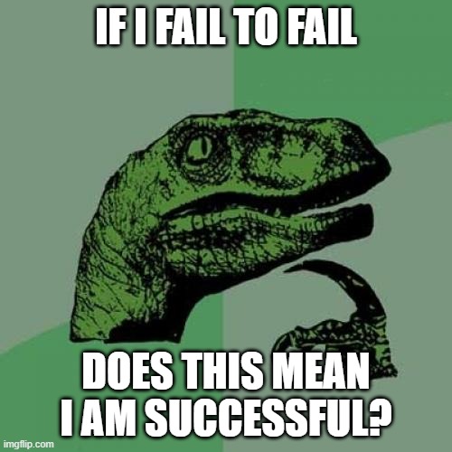 Philosoraptor | IF I FAIL TO FAIL; DOES THIS MEAN I AM SUCCESSFUL? | image tagged in memes,philosoraptor | made w/ Imgflip meme maker