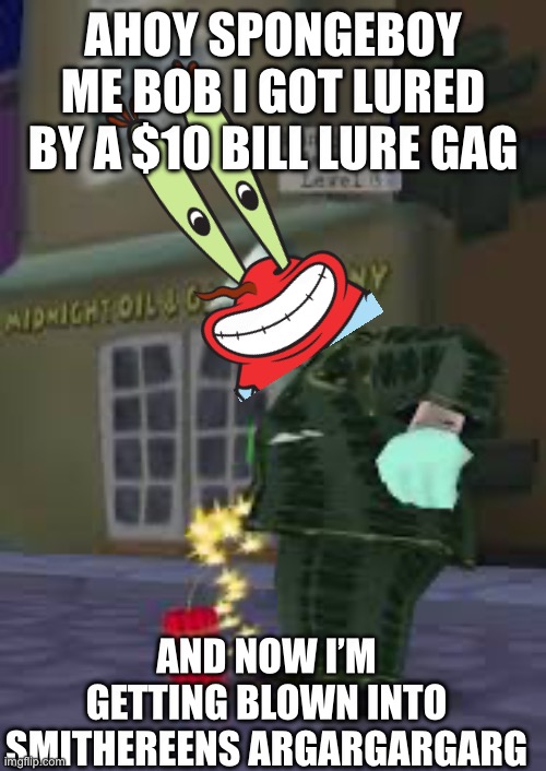 Ahoy SpongeBoy me Bob | AHOY SPONGEBOY ME BOB I GOT LURED BY A $10 BILL LURE GAG; AND NOW I’M GETTING BLOWN INTO SMITHEREENS ARGARGARGARG | image tagged in toontown,ahoy spongebob,mr krabs,tnt | made w/ Imgflip meme maker