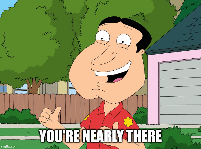 Quagmire Family Guy | YOU'RE NEARLY THERE | image tagged in quagmire family guy | made w/ Imgflip meme maker