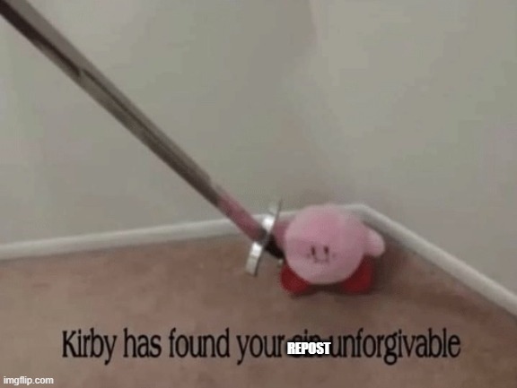 Kirby has found your sin unforgivable | REPOST | image tagged in kirby has found your sin unforgivable | made w/ Imgflip meme maker