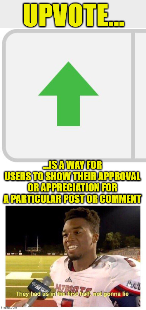 The meaning of “upvote” according to Quora | UPVOTE... ...IS A WAY FOR USERS TO SHOW THEIR APPROVAL OR APPRECIATION FOR A PARTICULAR POST OR COMMENT | image tagged in imgflip upvote,they had us in the first half | made w/ Imgflip meme maker