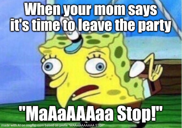 MAAAAAAAAAAAA | When your mom says it's time to leave the party; "MaAaAAAaa Stop!" | image tagged in memes,mocking spongebob | made w/ Imgflip meme maker