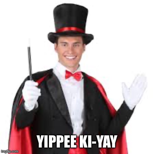 Magic trick | YIPPEE KI-YAY | image tagged in magic trick | made w/ Imgflip meme maker