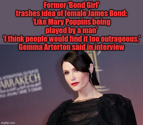 Create your own characters stop stealing other generations characters & corrupting them... BOND is a man | Former ‘Bond Girl' trashes idea of female James Bond: ‘Like Mary Poppins being played by a man’
'I think people would find it too outrageous,' Gemma Arterton said in interview | made w/ Imgflip meme maker