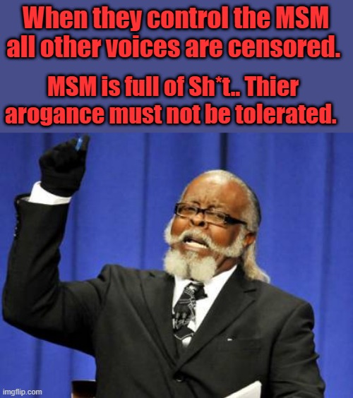 MSM too damn corrupted | When they control the MSM all other voices are censored. MSM is full of Sh*t.. Thier arogance must not be tolerated. | image tagged in memes,too damn high | made w/ Imgflip meme maker