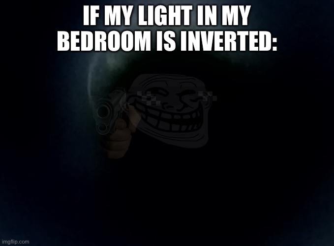 IF MY LIGHT IN MY BEDROOM IS INVERTED: | made w/ Imgflip meme maker