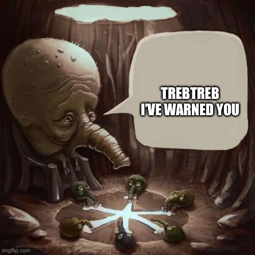 Trebhum Elder says something | TREBTREB I’VE WARNED YOU | image tagged in trebhum elder says something | made w/ Imgflip meme maker