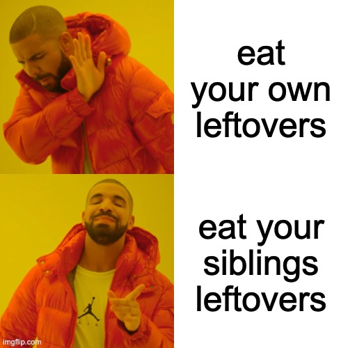 memes | eat your own leftovers; eat your siblings leftovers | image tagged in memes,drake hotline bling | made w/ Imgflip meme maker