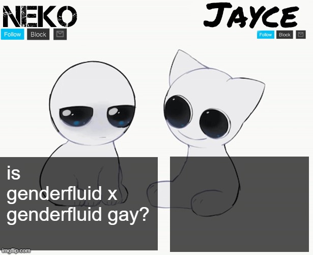 Neko and Jayce shared temp | is genderfluid x genderfluid gay? | image tagged in neko and jayce shared temp | made w/ Imgflip meme maker