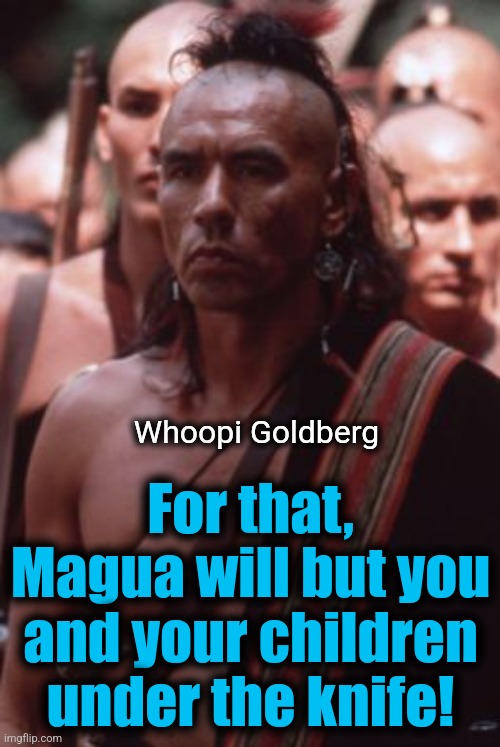 Whoopi Goldberg For that, Magua will but you and your children under the knife! | made w/ Imgflip meme maker