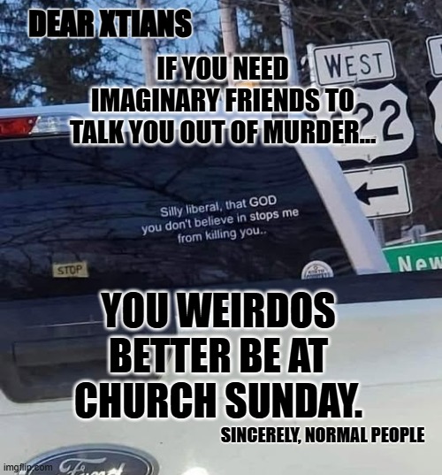 Take A Bite Out Of Crime | DEAR XTIANS; IF YOU NEED IMAGINARY FRIENDS TO TALK YOU OUT OF MURDER…; YOU WEIRDOS BETTER BE AT CHURCH SUNDAY. SINCERELY, NORMAL PEOPLE | image tagged in psa,church,irony,lw and order | made w/ Imgflip meme maker