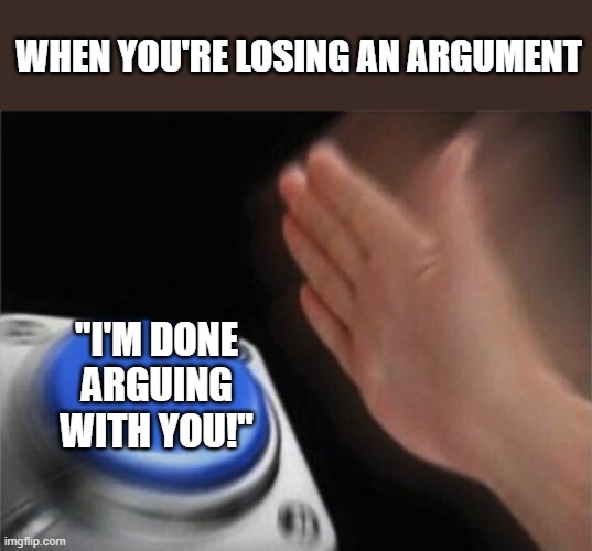 Blank Nut Button Meme | WHEN YOU'RE LOSING AN ARGUMENT; "I'M DONE ARGUING WITH YOU!" | image tagged in memes,blank nut button | made w/ Imgflip meme maker