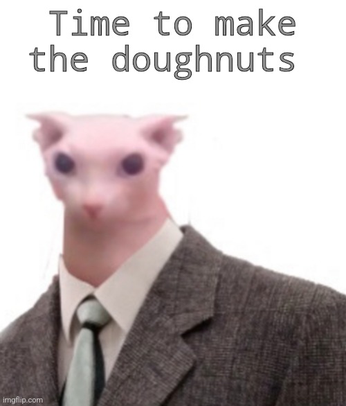 bingus | Time to make the doughnuts | image tagged in bingus | made w/ Imgflip meme maker