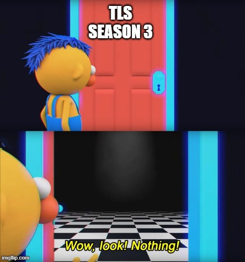 I'm fed up with waiting for a damn season 3. Get your ass to it, BBC | TLS SEASON 3 | image tagged in wow look nothing,the lingo show,cbeebies | made w/ Imgflip meme maker