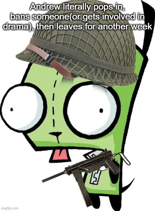 Gir | Andrew literally pops in, bans someone(or gets involved in drama), then leaves for another week | image tagged in gir | made w/ Imgflip meme maker