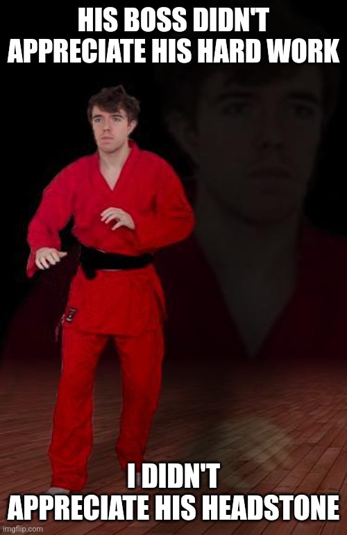 Karate Steve | HIS BOSS DIDN'T APPRECIATE HIS HARD WORK; I DIDN'T APPRECIATE HIS HEADSTONE | image tagged in karate steve | made w/ Imgflip meme maker