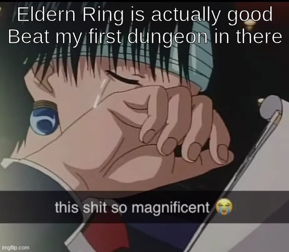 this shit so magnificent | Eldern Ring is actually good
Beat my first dungeon in there | image tagged in this shit so magnificent | made w/ Imgflip meme maker