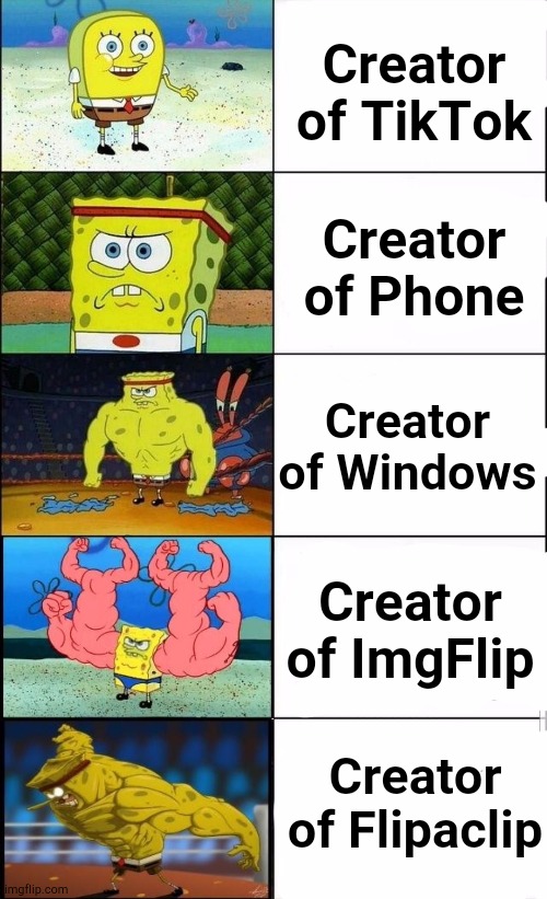 Ohhh... spongy get MAD | Creator of TikTok Creator of Phone Creator of Windows Creator of ImgFlip Creator of Flipaclip | image tagged in ohhh spongy get mad | made w/ Imgflip meme maker