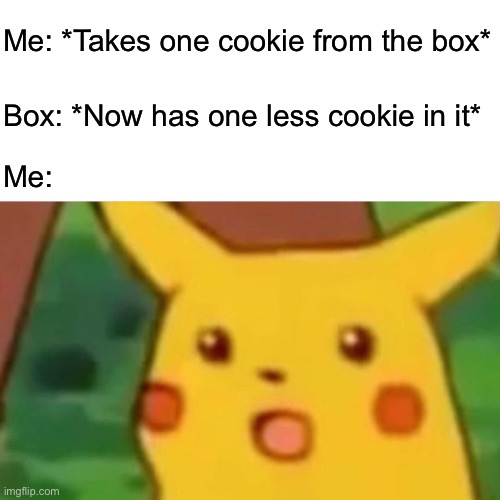 Why can't it just… still be there? | Me: *Takes one cookie from the box*; Box: *Now has one less cookie in it*; Me: | image tagged in memes,surprised pikachu,funny,relatable,cookies | made w/ Imgflip meme maker