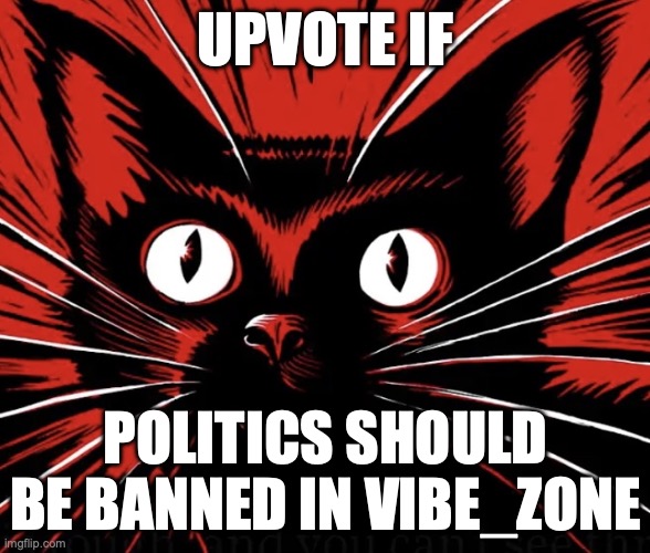 Using this image as an example on what to ban | UPVOTE IF; POLITICS SHOULD BE BANNED IN VIBE_ZONE | image tagged in sabo tabby cat | made w/ Imgflip meme maker