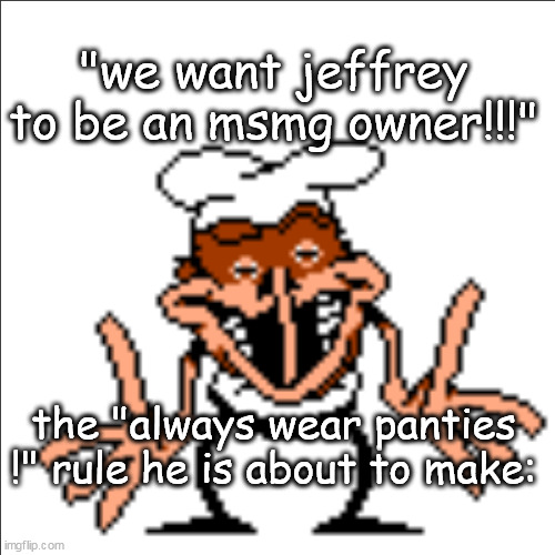 greg shrugging | "we want jeffrey to be an msmg owner!!!"; the "always wear panties !" rule he is about to make: | image tagged in greg shrugging | made w/ Imgflip meme maker