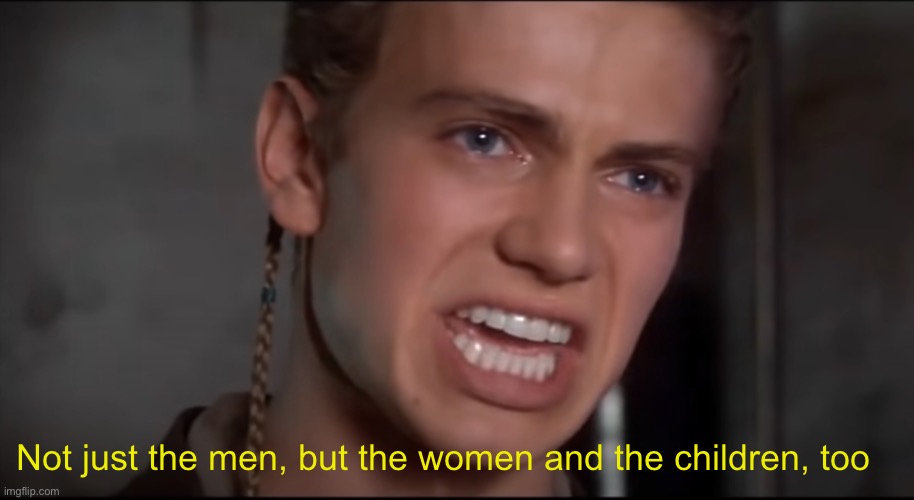 Not Just the Men but the Women and the Children Too | Not just the men, but the women and the children, too | image tagged in not just the men but the women and the children too | made w/ Imgflip meme maker