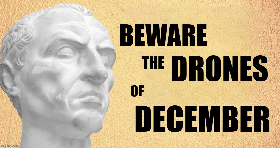 BeWare the Ides of March | BEWARE; DRONES; THE; DECEMBER; OF | image tagged in false flag,government corruption,us military,historical,shakespeare,william shakespeare | made w/ Imgflip meme maker