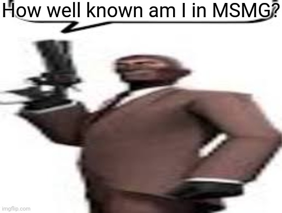 Barely anyone acknowledges him | How well known am I in MSMG? | image tagged in tf2 spy,memes,msmg,well known | made w/ Imgflip meme maker