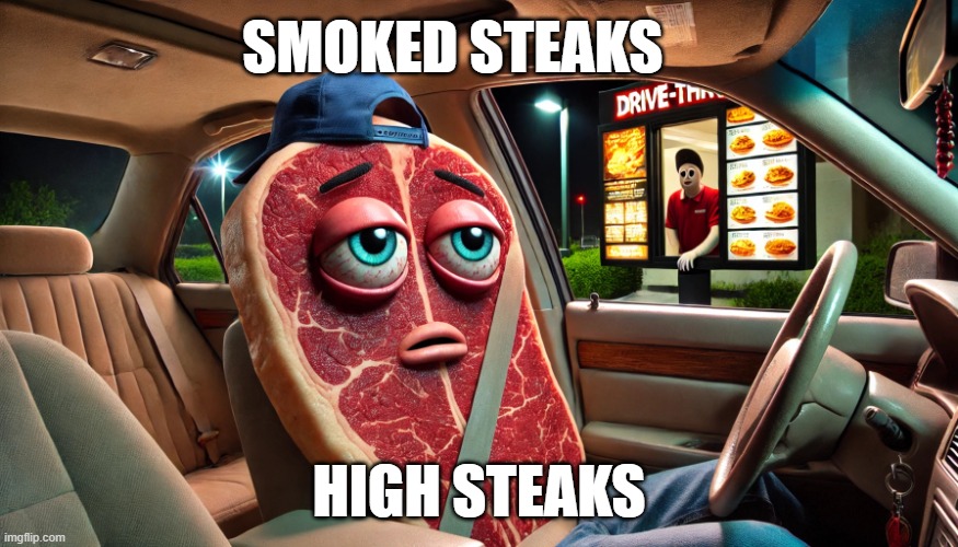 smoked steaks | SMOKED STEAKS; HIGH STEAKS | image tagged in high steak | made w/ Imgflip meme maker