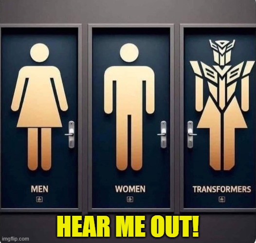 I am about solutions people | HEAR ME OUT! | image tagged in bathroom,transgender,transformers,lgbtq,women,men | made w/ Imgflip meme maker