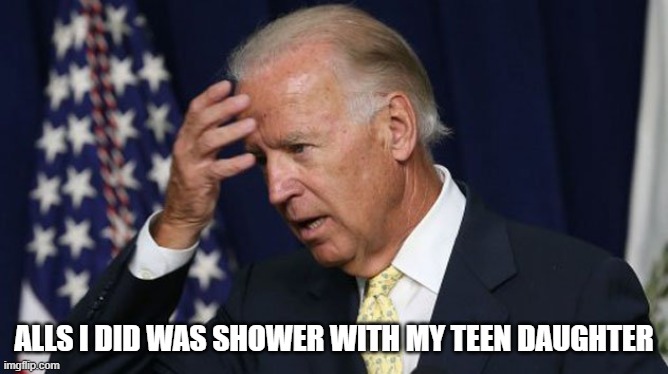 Joe Biden worries | ALLS I DID WAS SHOWER WITH MY TEEN DAUGHTER | image tagged in joe biden worries | made w/ Imgflip meme maker