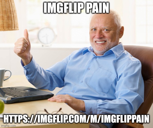 How much did this stream suffer? | IMGFLIP PAIN; HTTPS://IMGFLIP.COM/M/IMGFLIPPAIN | image tagged in hide the pain harold | made w/ Imgflip meme maker