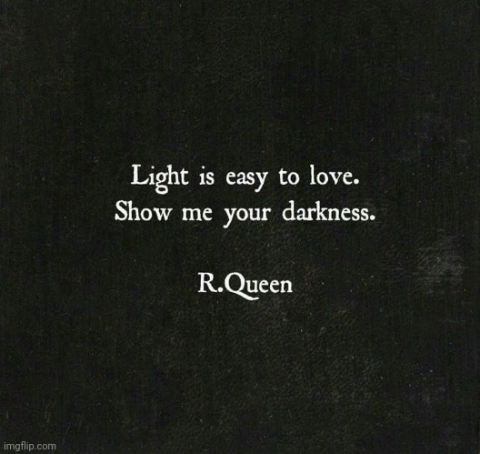 Show me your darkness | image tagged in show me your darkness,light is,easy to love,the best things to love,are harder than that,fact | made w/ Imgflip meme maker