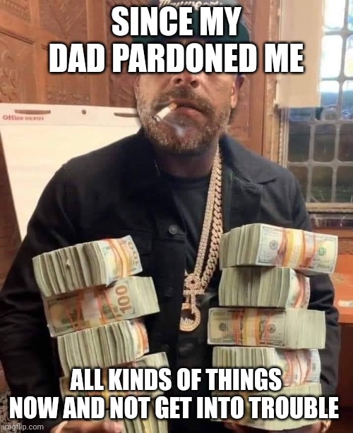 Hunter | SINCE MY DAD PARDONED ME; ALL KINDS OF THINGS NOW AND NOT GET INTO TROUBLE | image tagged in hunter biden bag man | made w/ Imgflip meme maker