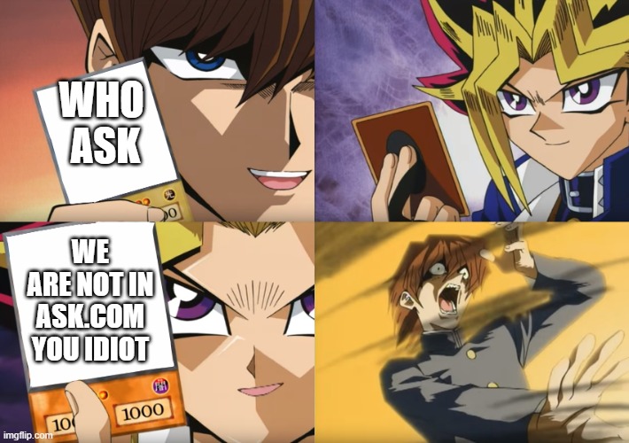 Yu-Gi-Oh Exodia | WHO 
ASK; WE ARE NOT IN ASK.COM YOU IDIOT | image tagged in yu-gi-oh exodia | made w/ Imgflip meme maker