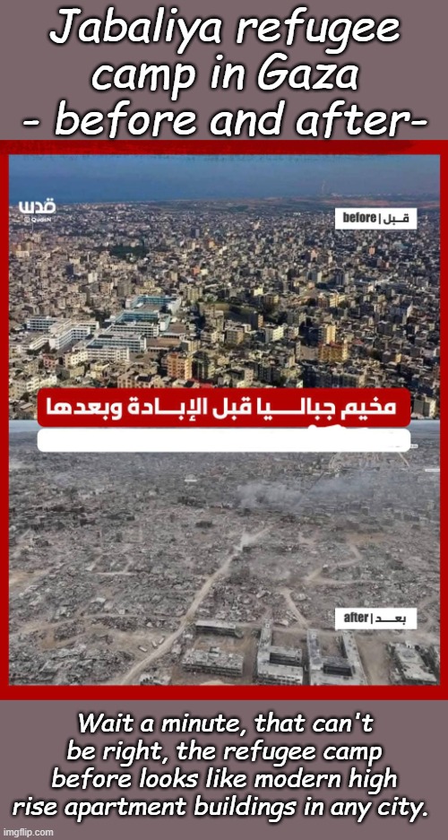 I think the refugees were glamping before October 7th | Jabaliya refugee camp in Gaza - before and after-; Wait a minute, that can't be right, the refugee camp before looks like modern high rise apartment buildings in any city. | made w/ Imgflip meme maker