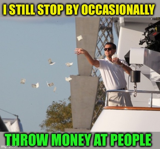 Leonardo DiCaprio Money | I STILL STOP BY OCCASIONALLY THROW MONEY AT PEOPLE | image tagged in leonardo dicaprio money | made w/ Imgflip meme maker